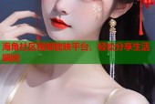 海角社区视频放映平台，轻松分享生活瞬间