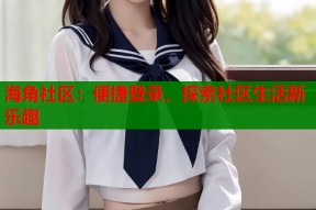 海角社区：便捷登录，探索社区生活新乐趣