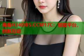 海角HJ4DB5.CCM17C：智能平台，创新互动