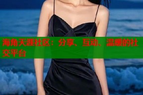 海角天涯社区：分享、互动、温暖的社交平台