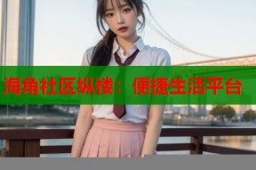 海角社区纵楼：便捷生活平台