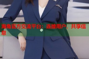 海角官方交流平台：连接用户，共享信息