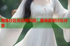 海角社区论坛网页版：登录即刻讨论分享