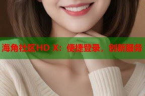 海角社区HD X：便捷登录，创新服务