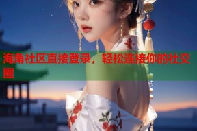 海角社区直接登录，轻松连接你的社交圈