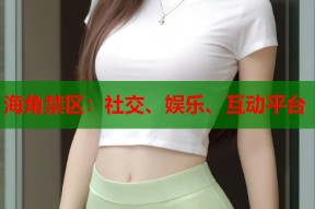 海角禁区：社交、娱乐、互动平台