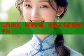 海角社区：便捷交流、资源共享的理想平台