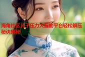 海角社区儿子压力大互助平台轻松解压秘诀揭秘