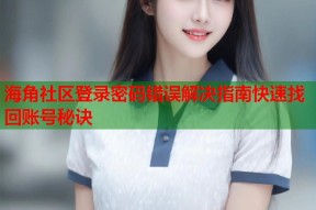 海角社区登录密码错误解决指南快速找回账号秘诀