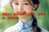 海角社：全球华人社交平台，分享生活、交流经验