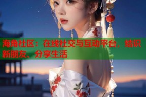 海角社区：在线社交与互动平台，结识新朋友、分享生活