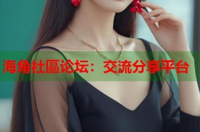 海角社區论坛：交流分享平台