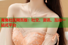 海角社区网页版：社交、资讯、互动一站式平台