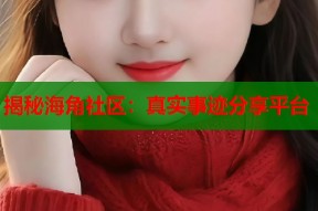揭秘海角社区：真实事迹分享平台