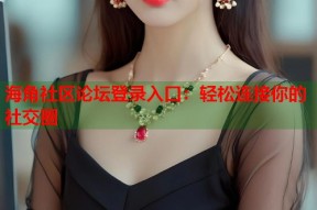 海角社区论坛登录入口：轻松连接你的社交圈