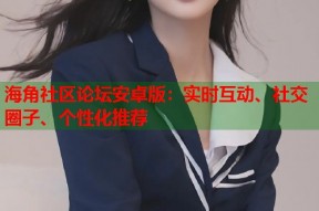 海角社区论坛安卓版：实时互动、社交圈子、个性化推荐