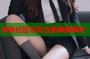 海角社区论坛注册难题解析