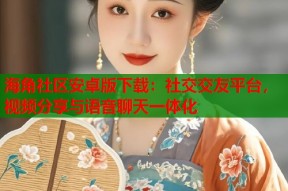 海角社区安卓版下载：社交交友平台，视频分享与语音聊天一体化