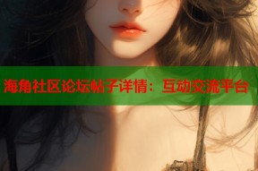 海角社区论坛帖子详情：互动交流平台