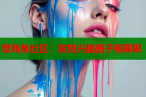 想海角社区：发现兴趣圈子畅聊限