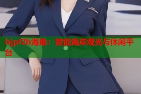 hjpf2b海角：智能海岸观光与休闲平台