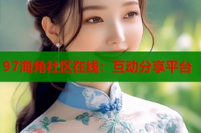 97海角社区在线：互动分享平台