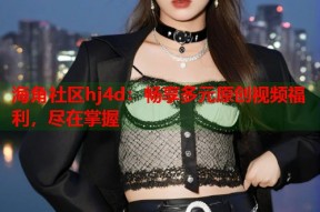 海角社区hj4d：畅享多元原创视频福利，尽在掌握