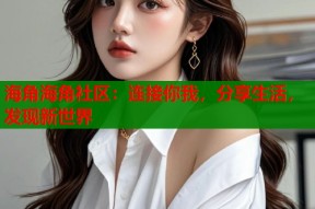 海角海角社区：连接你我，分享生活，发现新世界