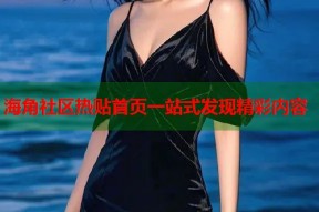 海角社区热贴首页一站式发现精彩内容