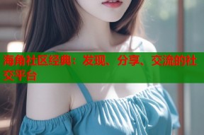 海角社区经典：发现、分享、交流的社交平台
