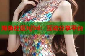 海角社区hj9d：互动分享平台