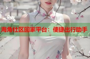 海角社区回家平台：便捷出行助手