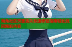 海角社区页面丢失快速修复指南轻松找回精彩内容
