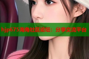 hjp675海角社区论坛：分享交流平台