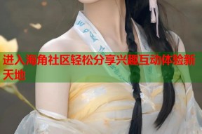 进入海角社区轻松分享兴趣互动体验新天地