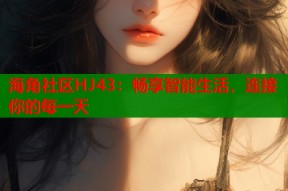 海角社区HJ43：畅享智能生活，连接你的每一天