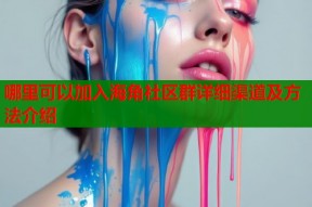 哪里可以加入海角社区群详细渠道及方法介绍
