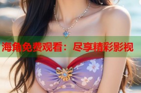 海角免费观看：尽享精彩影视