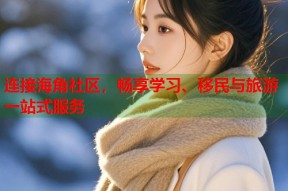 连接海角社区，畅享学习、移民与旅游一站式服务