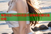 海角社区haijiai无话不谈畅享无限交流空间