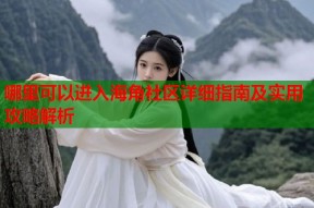 哪里可以进入海角社区详细指南及实用攻略解析