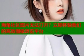 海角社区图片无法打开？立即体验我们的高效图像浏览平台