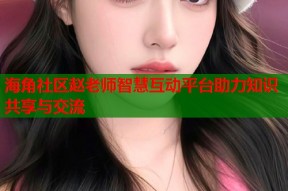 海角社区赵老师智慧互动平台助力知识共享与交流