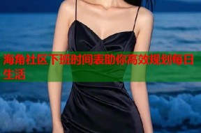 海角社区下班时间表助你高效规划每日生活