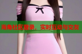 海角社区登录，实时互动与交友