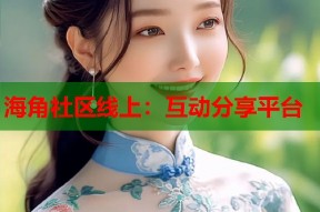 海角社区线上：互动分享平台