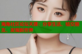 海角社区论坛天涯：分享生活、结交朋友、发现新世界