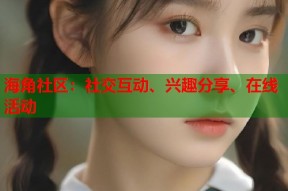 海角社区：社交互动、兴趣分享、在线活动