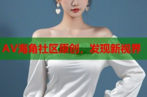 AV海角社区原创，发现新视界