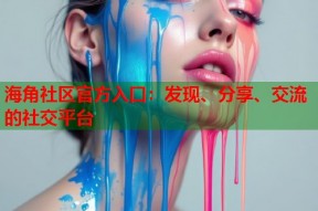 海角社区官方入口：发现、分享、交流的社交平台